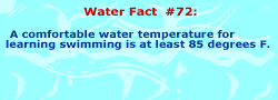 A comfortable water temperature for learning swimming is at least 85 degrees.